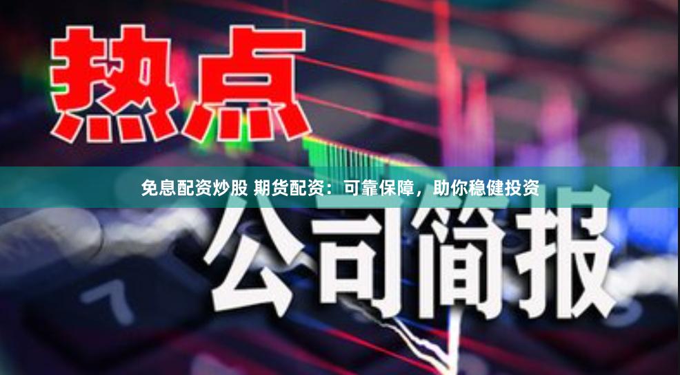 免息配資炒股 期貨配資：可靠保障，助你穩(wěn)健投資