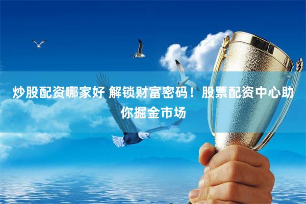 炒股配資哪家好 解鎖財(cái)富密碼！股票配資中心助你掘金市場(chǎng)