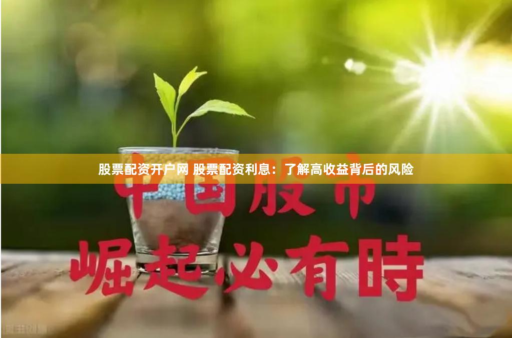 股票配資開戶網(wǎng) 股票配資利息：了解高收益背后的風(fēng)險(xiǎn)